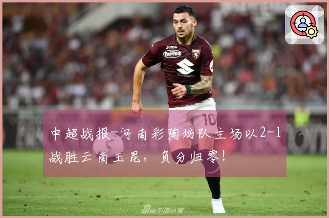 中超战报-河南彩陶坊队主场以2-1战胜云南玉昆，负分归零！