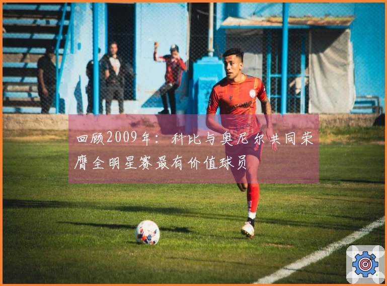 回顾2009年：科比与奥尼尔共同荣膺全明星赛最有价值球员