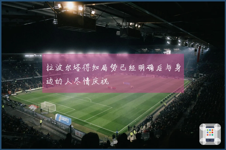 拉波尔塔得知局势已经明确后与身边的人尽情庆祝