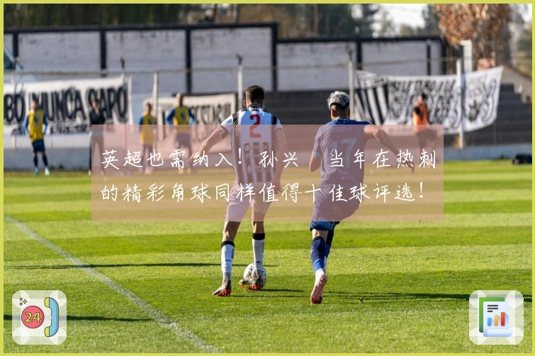 英超也需纳入！孙兴慜当年在热刺的精彩角球同样值得十佳球评选！